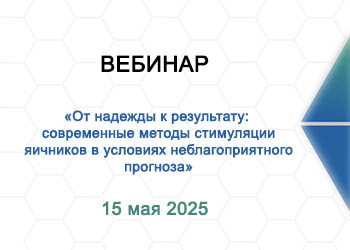 Вебинар: «От надежды к результату: современные методы стимуляции яичников в условиях неблагоприятного прогноза»”